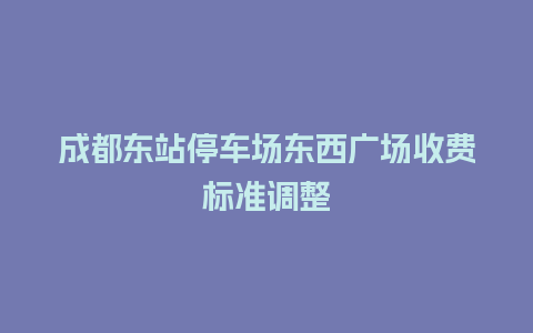 成都东站停车场东西广场收费标准调整