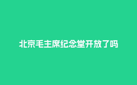 北京毛主席纪念堂开放了吗