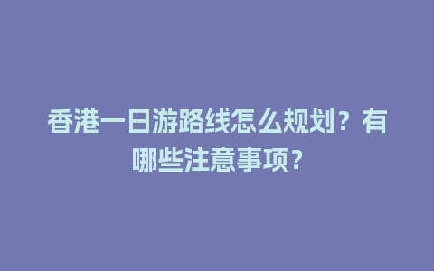 香港一日游路线怎么规划？有哪些注意事项？