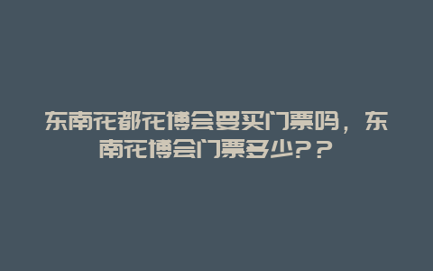 东南花都花博会要买门票吗，东南花博会门票多少?？