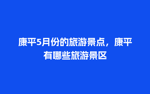 康平5月份的旅游景点，康平有哪些旅游景区