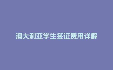 澳大利亚学生签证费用详解