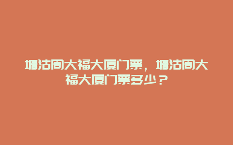 塘沽周大福大厦门票，塘沽周大福大厦门票多少？