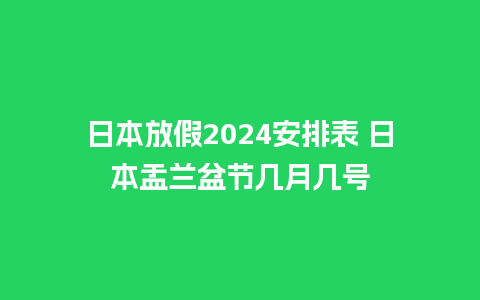 日本放假2024安排表 日本盂兰盆节几月几号