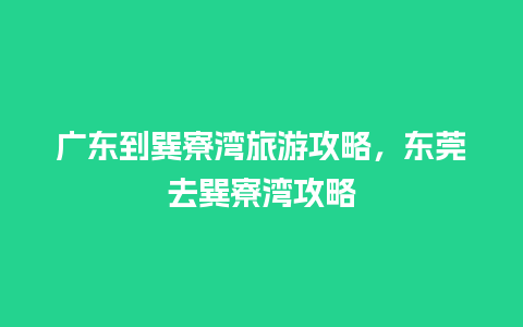 广东到巽寮湾旅游攻略，东莞去巽寮湾攻略