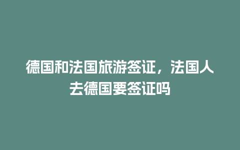 德国和法国旅游签证，法国人去德国要签证吗