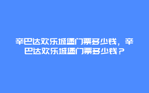 辛巴达欢乐城堡门票多少钱，辛巴达欢乐城堡门票多少钱？