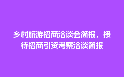 乡村旅游招商洽谈会简报，接待招商引资考察洽谈简报