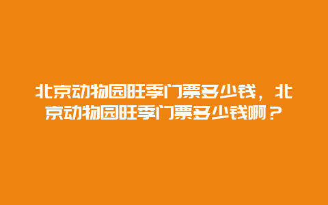 北京动物园旺季门票多少钱，北京动物园旺季门票多少钱啊？