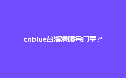 cnblue台湾演唱会门票？