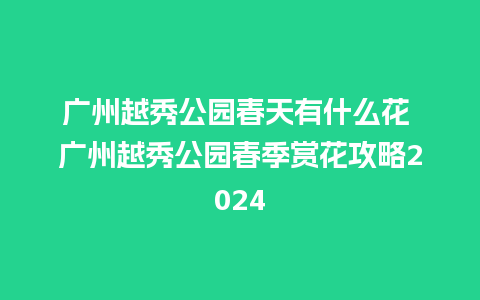 广州越秀公园春天有什么花 广州越秀公园春季赏花攻略2024