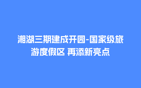 湘湖三期建成开园-国家级旅游度假区 再添新亮点