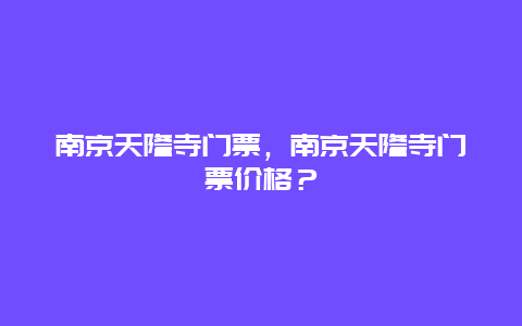 南京天隆寺门票，南京天隆寺门票价格？