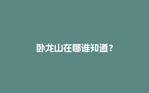 卧龙山在哪谁知道？