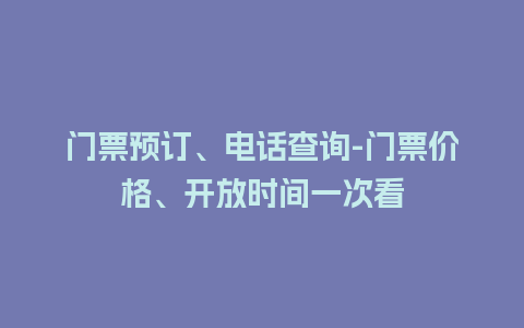 门票预订、电话查询-门票价格、开放时间一次看