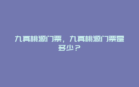 九真桃源门票，九真桃源门票是多少？