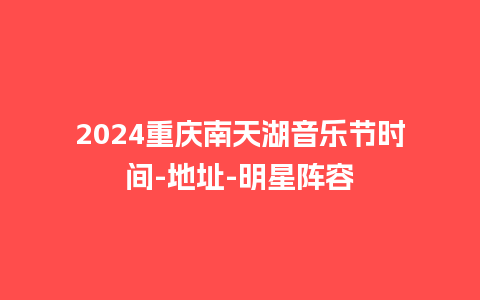 2024重庆南天湖音乐节时间-地址-明星阵容