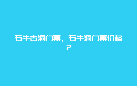 石牛古洞门票，石牛洞门票价格？