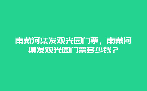 南戴河集发观光园门票，南戴河集发观光园门票多少钱？