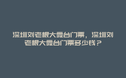 深圳刘老根大舞台门票，深圳刘老根大舞台门票多少钱？