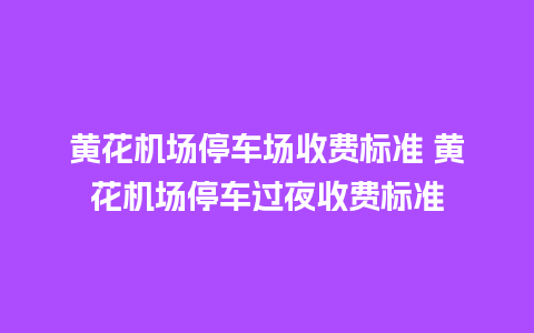 黄花机场停车场收费标准 黄花机场停车过夜收费标准