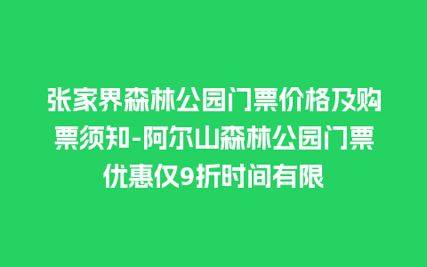 张家界森林公园门票价格及购票须知-阿尔山森林公园门票优惠仅9折时间有限