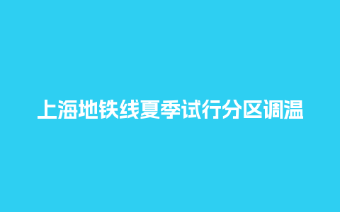 上海地铁线夏季试行分区调温