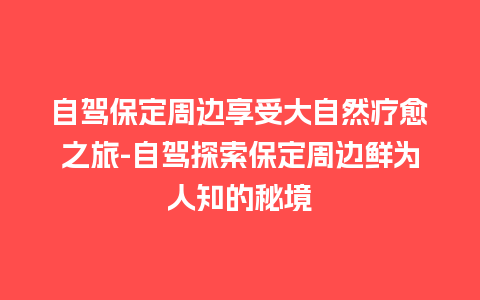 自驾保定周边享受大自然疗愈之旅-自驾探索保定周边鲜为人知的秘境