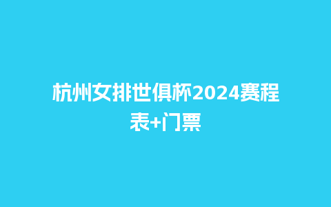 杭州女排世俱杯2024赛程表+门票