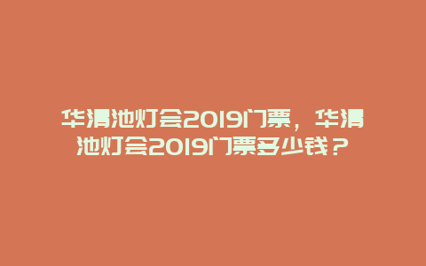 华清池灯会2024门票，华清池灯会2024门票多少钱？