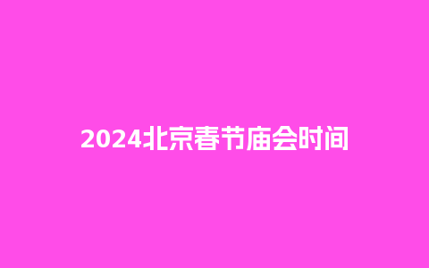 2024北京春节庙会时间