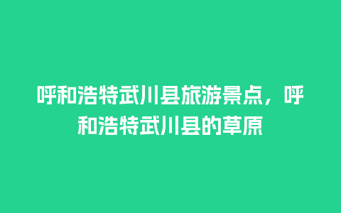 呼和浩特武川县旅游景点，呼和浩特武川县的草原