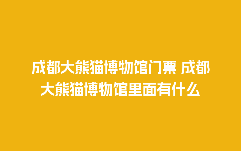 成都大熊猫博物馆门票 成都大熊猫博物馆里面有什么