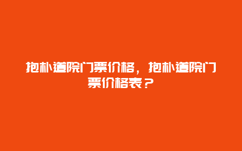 抱朴道院门票价格，抱朴道院门票价格表？