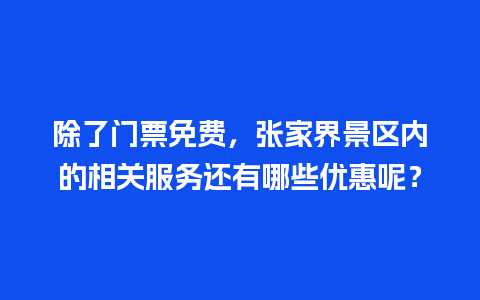 除了门票免费，张家界景区内的相关服务还有哪些优惠呢？