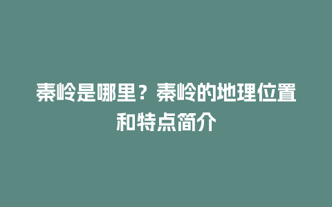 秦岭是哪里？秦岭的地理位置和特点简介