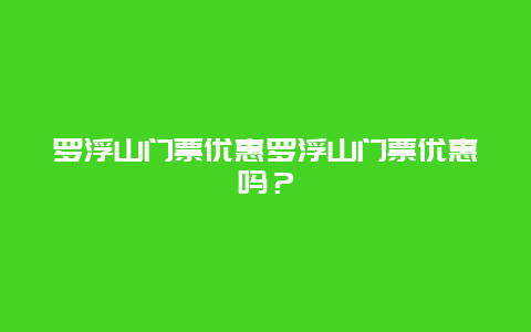 罗浮山门票优惠罗浮山门票优惠吗？