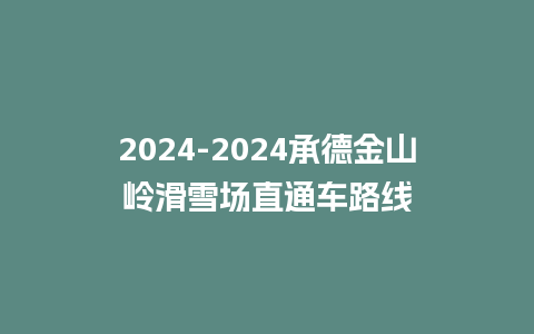 2024承德金山岭滑雪场直通车路线