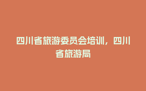 四川省旅游委员会培训，四川省旅游局