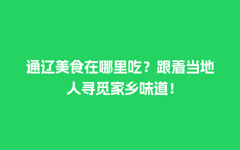 通辽美食在哪里吃？跟着当地人寻觅家乡味道！