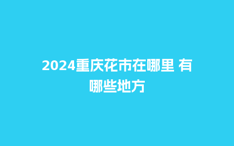 2024重庆花市在哪里 有哪些地方