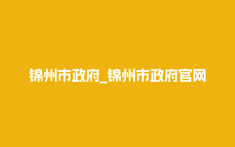 锦州市政府_锦州市政府官网