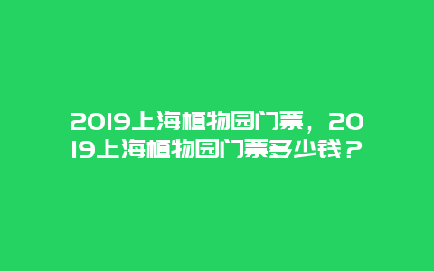 2024上海植物园门票，2024上海植物园门票多少钱？