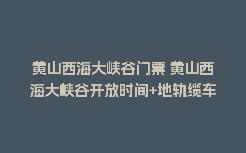 黄山西海大峡谷门票 黄山西海大峡谷开放时间+地轨缆车