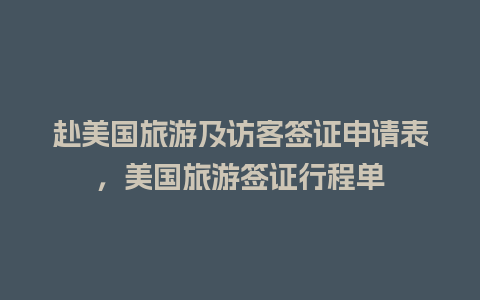 赴美国旅游及访客签证申请表，美国旅游签证行程单