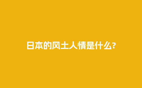 日本的风土人情是什么?