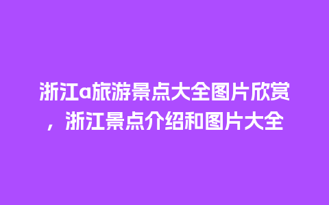 浙江a旅游景点大全图片欣赏，浙江景点介绍和图片大全