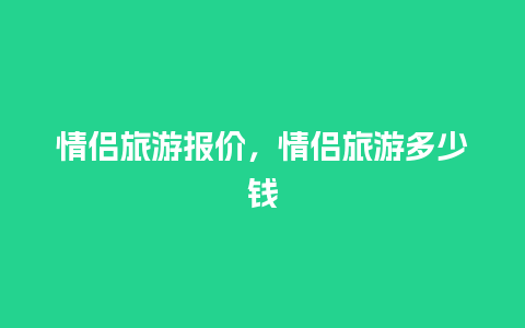 情侣旅游报价，情侣旅游多少钱