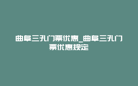 曲阜三孔门票优惠_曲阜三孔门票优惠规定