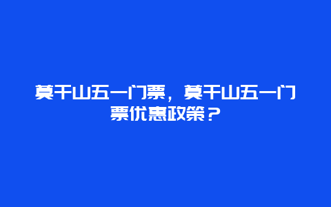 莫干山五一门票，莫干山五一门票优惠政策？